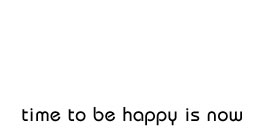 time to be happy is now